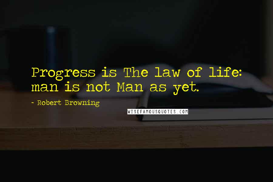 Robert Browning Quotes: Progress is The law of life: man is not Man as yet.