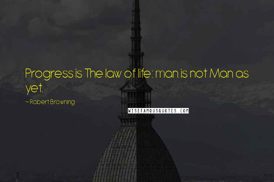 Robert Browning Quotes: Progress is The law of life: man is not Man as yet.