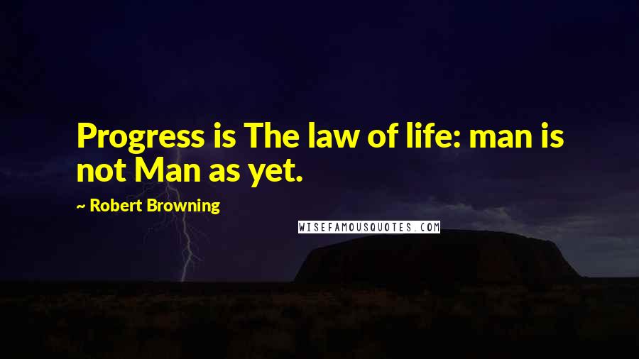 Robert Browning Quotes: Progress is The law of life: man is not Man as yet.