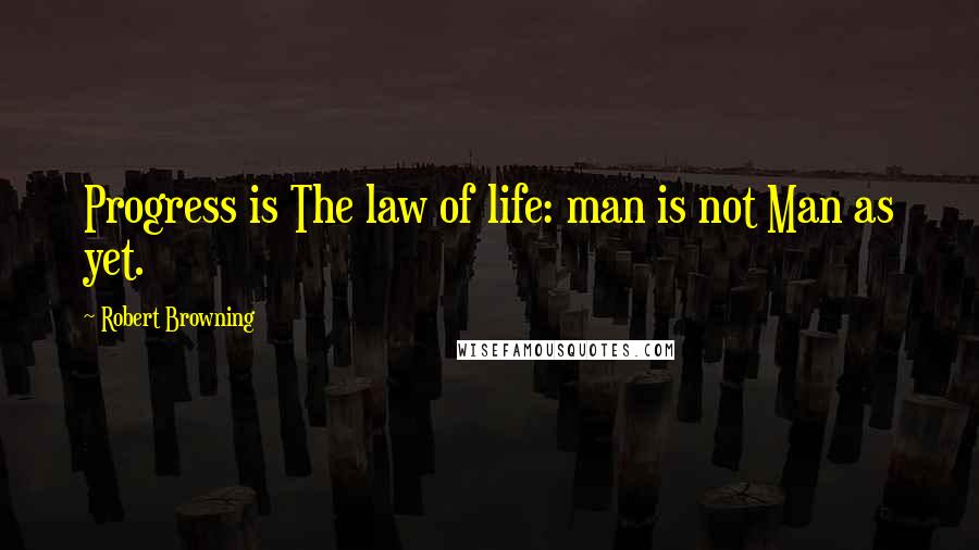 Robert Browning Quotes: Progress is The law of life: man is not Man as yet.