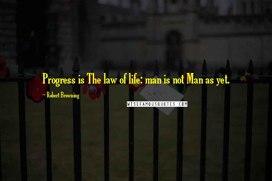 Robert Browning Quotes: Progress is The law of life: man is not Man as yet.