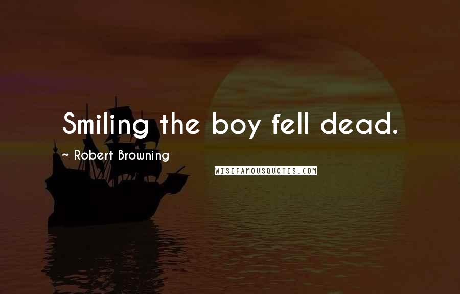 Robert Browning Quotes: Smiling the boy fell dead.