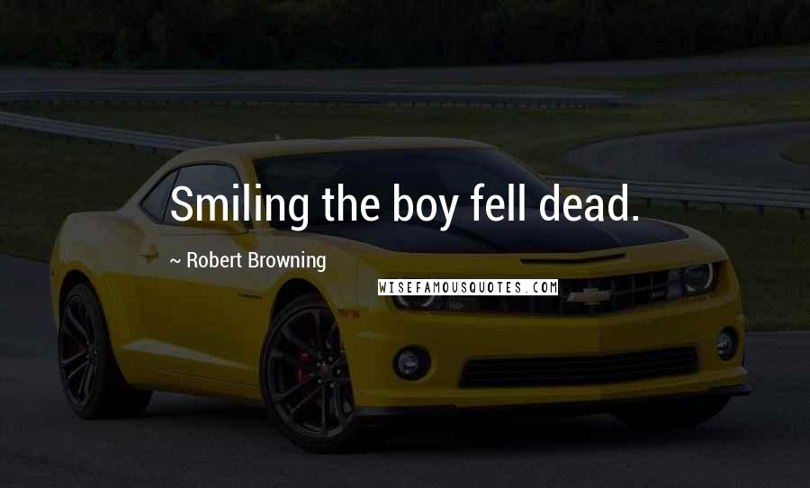 Robert Browning Quotes: Smiling the boy fell dead.