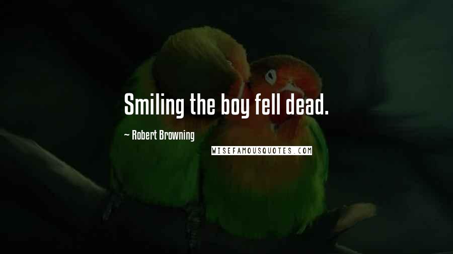 Robert Browning Quotes: Smiling the boy fell dead.