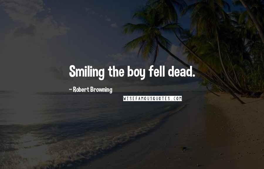 Robert Browning Quotes: Smiling the boy fell dead.