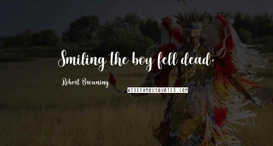 Robert Browning Quotes: Smiling the boy fell dead.