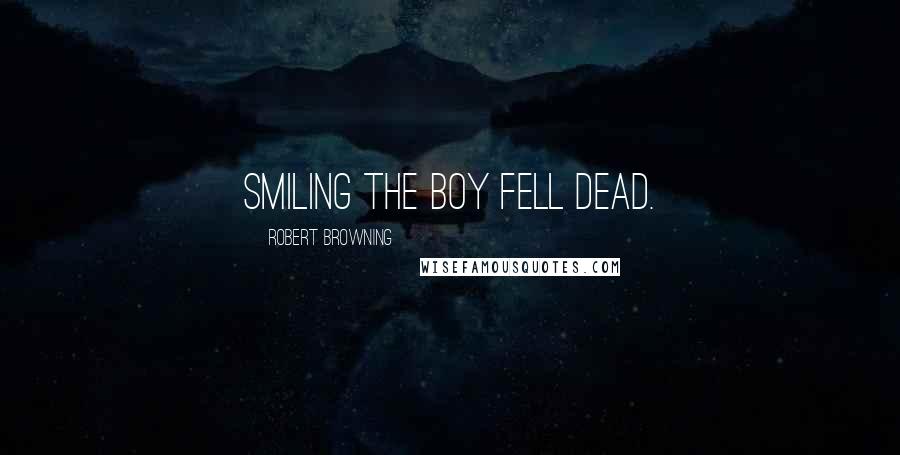 Robert Browning Quotes: Smiling the boy fell dead.