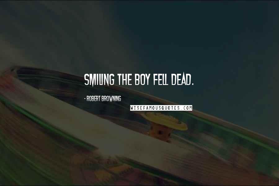 Robert Browning Quotes: Smiling the boy fell dead.