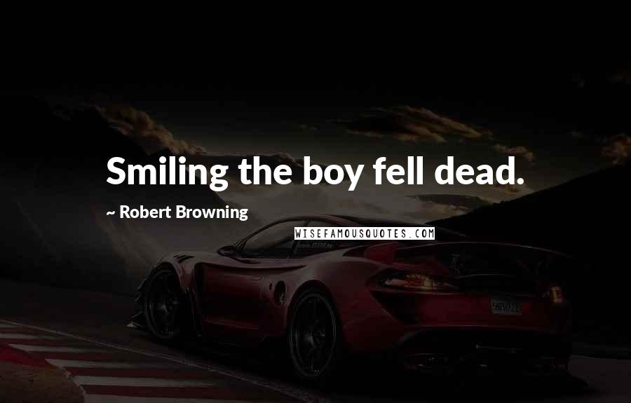 Robert Browning Quotes: Smiling the boy fell dead.