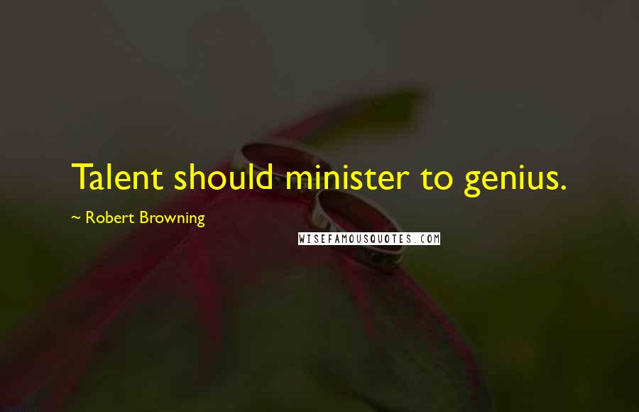 Robert Browning Quotes: Talent should minister to genius.