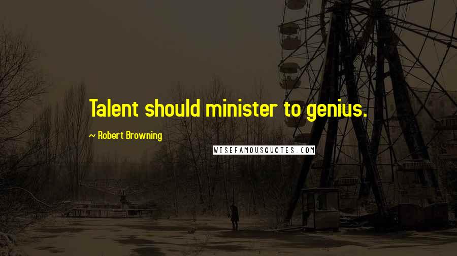 Robert Browning Quotes: Talent should minister to genius.