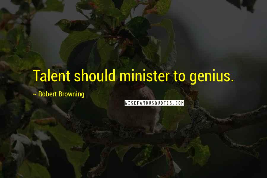 Robert Browning Quotes: Talent should minister to genius.