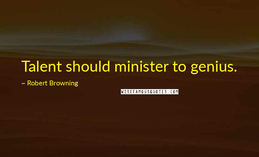 Robert Browning Quotes: Talent should minister to genius.