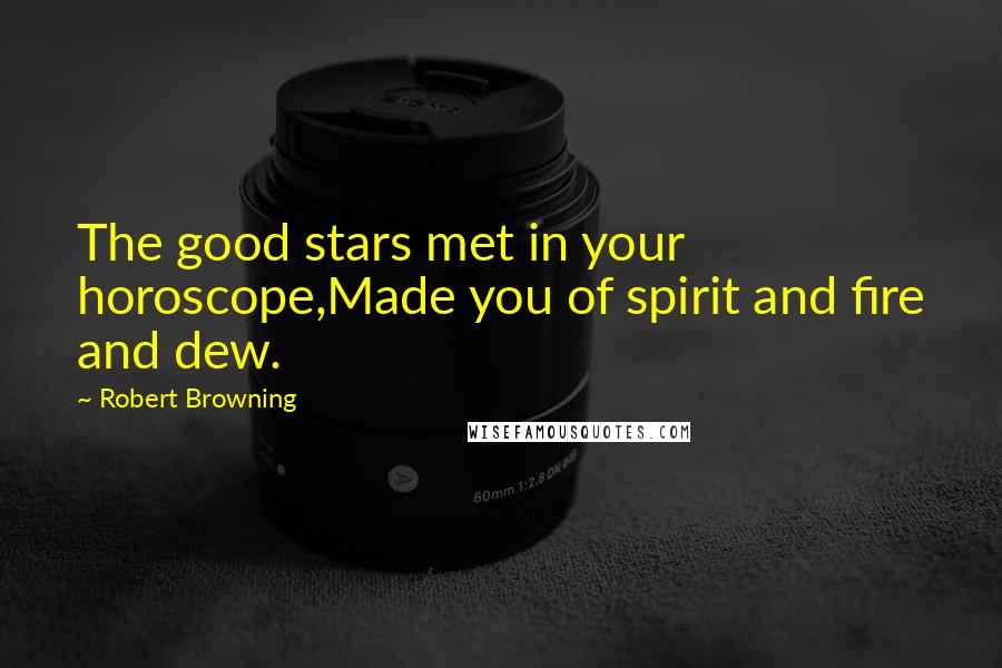 Robert Browning Quotes: The good stars met in your horoscope,Made you of spirit and fire and dew.