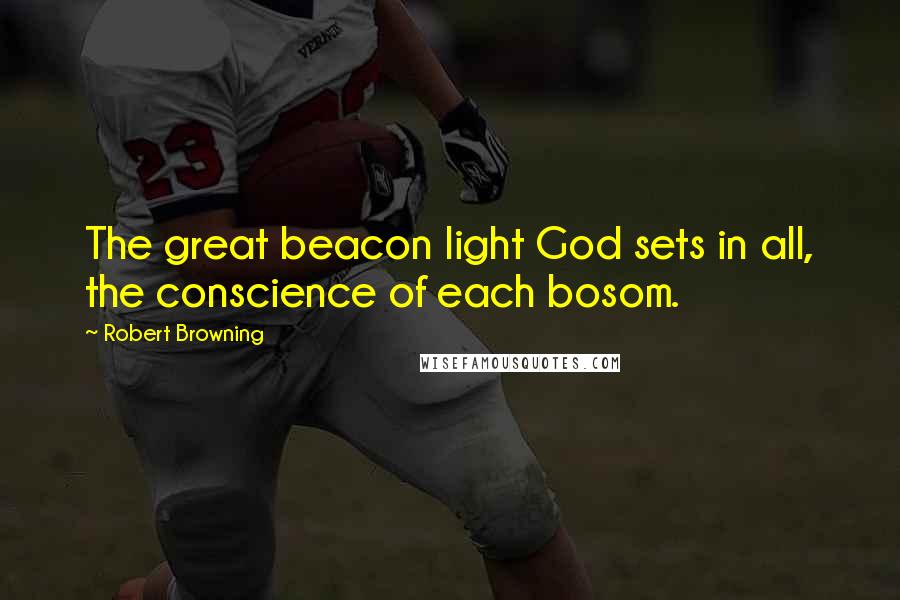 Robert Browning Quotes: The great beacon light God sets in all, the conscience of each bosom.
