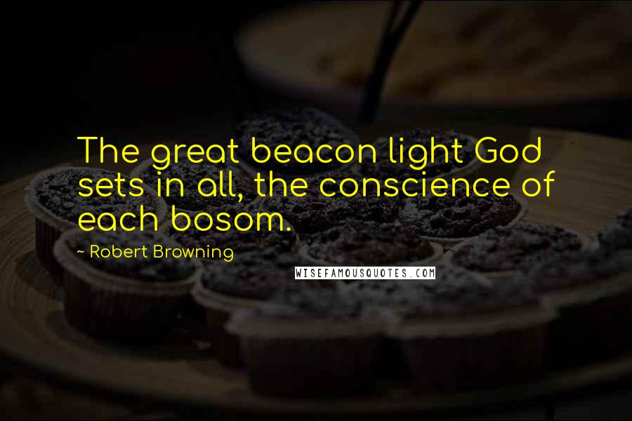 Robert Browning Quotes: The great beacon light God sets in all, the conscience of each bosom.