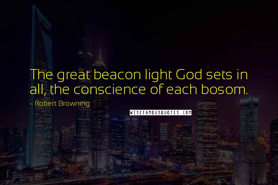 Robert Browning Quotes: The great beacon light God sets in all, the conscience of each bosom.