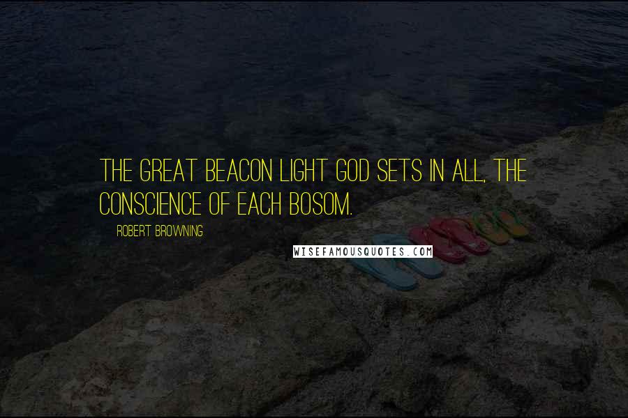 Robert Browning Quotes: The great beacon light God sets in all, the conscience of each bosom.