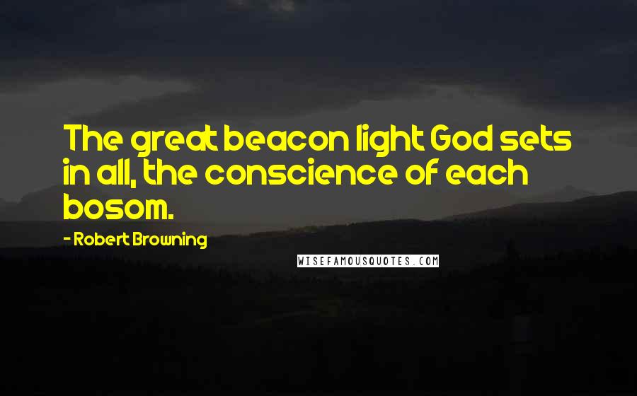 Robert Browning Quotes: The great beacon light God sets in all, the conscience of each bosom.