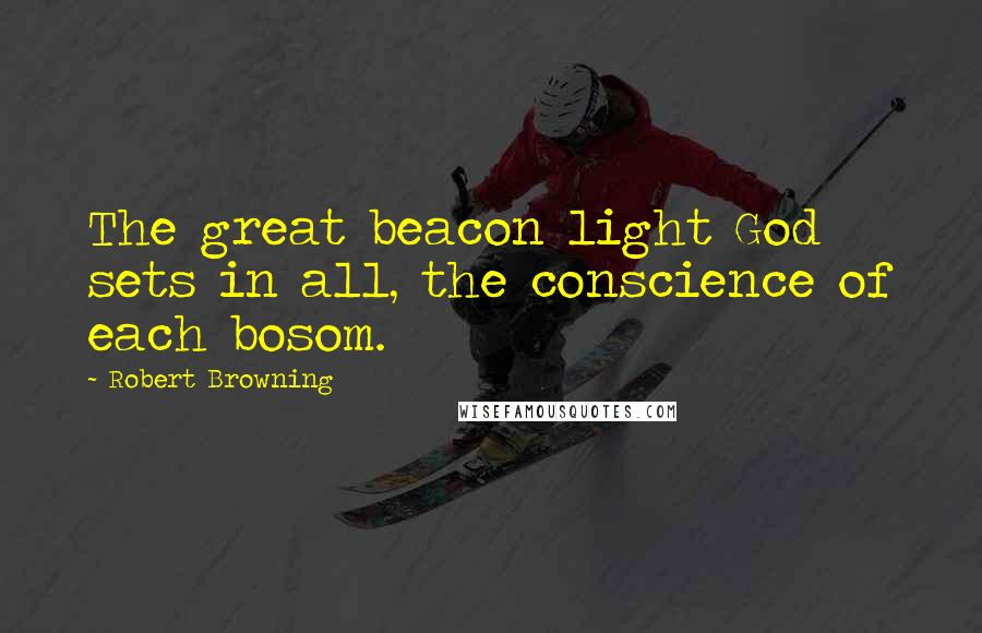 Robert Browning Quotes: The great beacon light God sets in all, the conscience of each bosom.