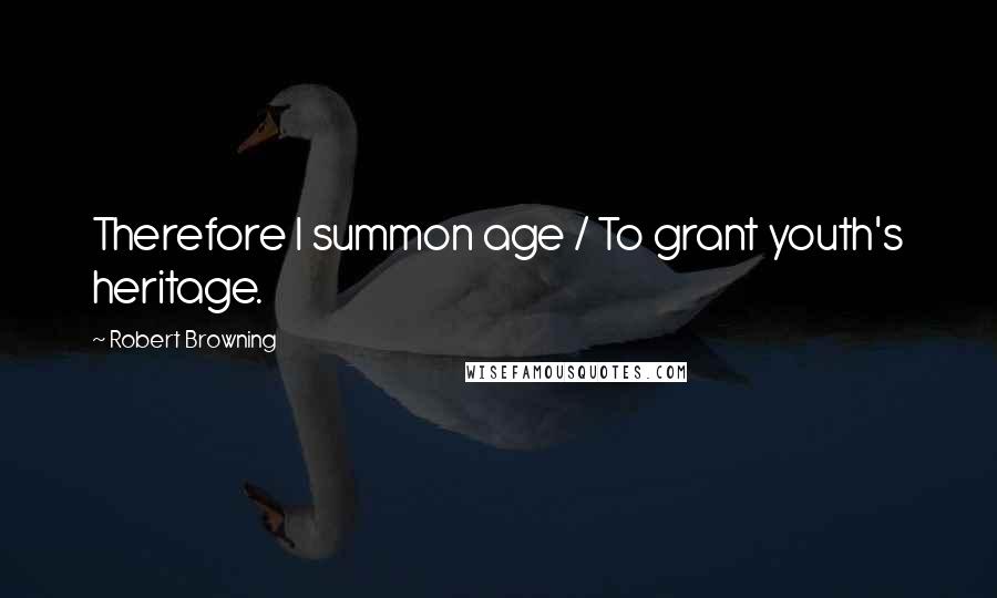 Robert Browning Quotes: Therefore I summon age / To grant youth's heritage.