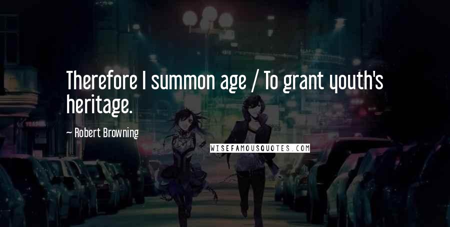 Robert Browning Quotes: Therefore I summon age / To grant youth's heritage.