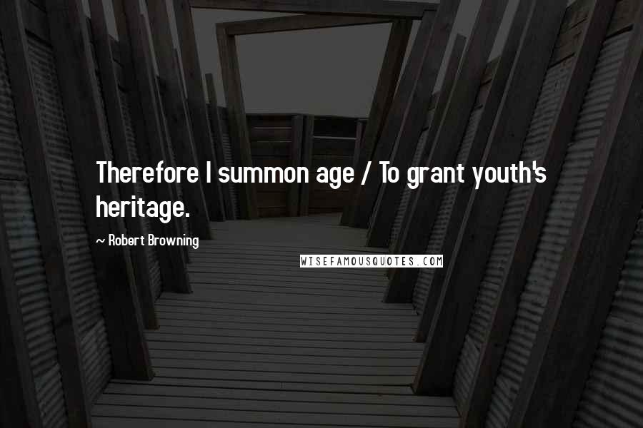 Robert Browning Quotes: Therefore I summon age / To grant youth's heritage.