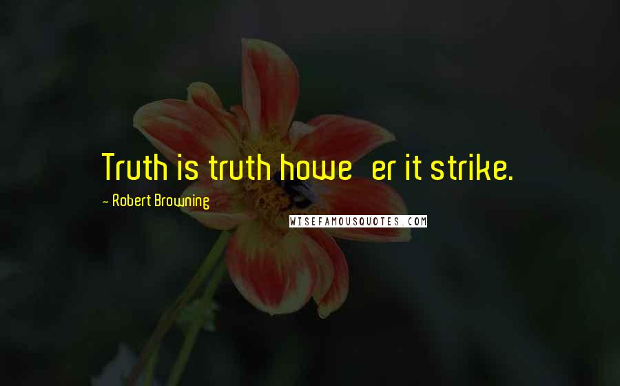Robert Browning Quotes: Truth is truth howe'er it strike.