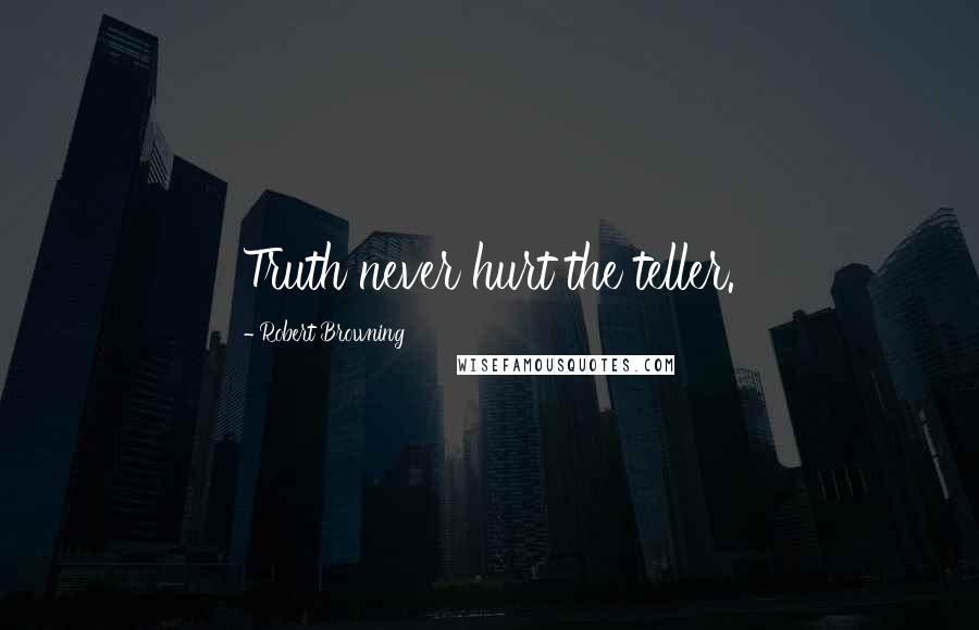 Robert Browning Quotes: Truth never hurt the teller.