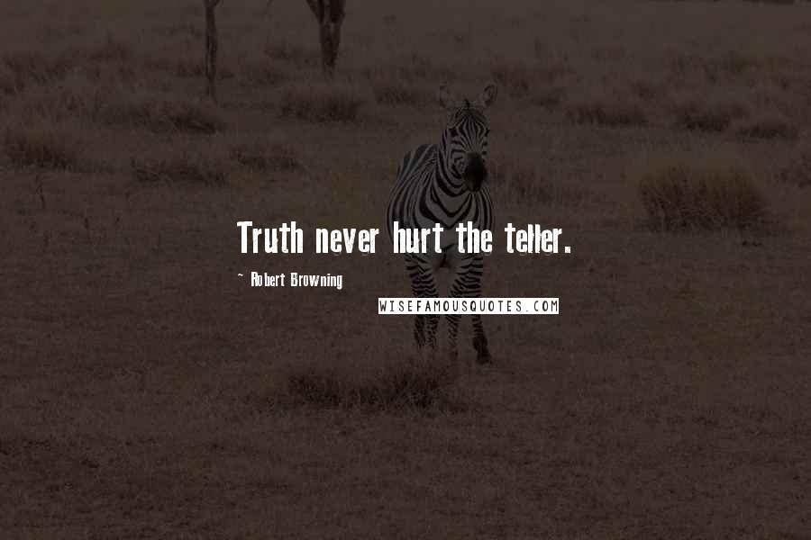 Robert Browning Quotes: Truth never hurt the teller.