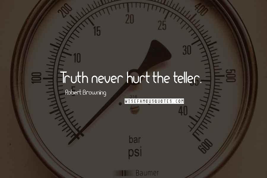 Robert Browning Quotes: Truth never hurt the teller.