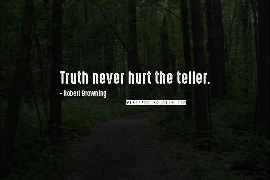 Robert Browning Quotes: Truth never hurt the teller.