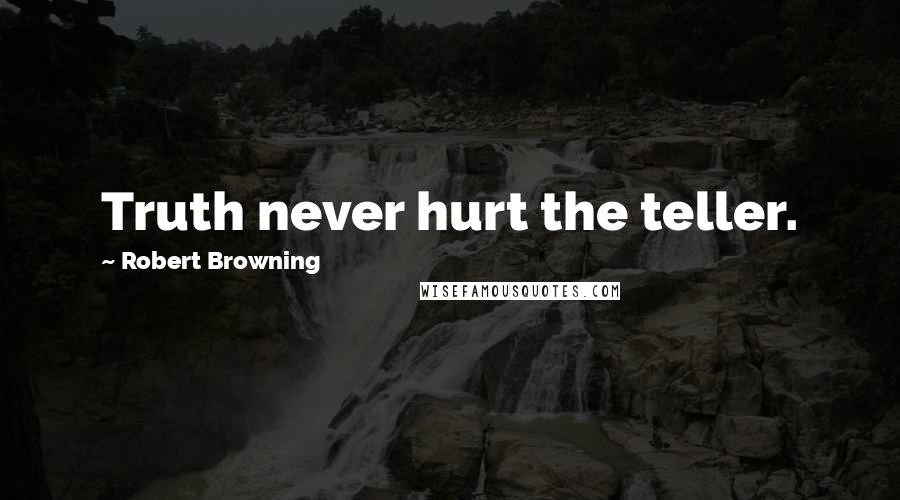 Robert Browning Quotes: Truth never hurt the teller.