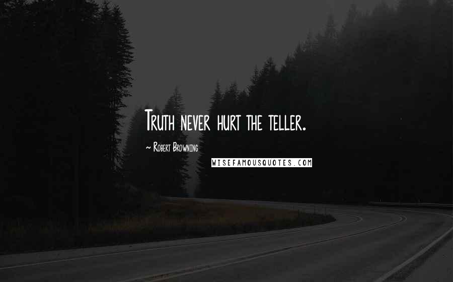 Robert Browning Quotes: Truth never hurt the teller.