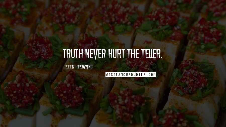 Robert Browning Quotes: Truth never hurt the teller.