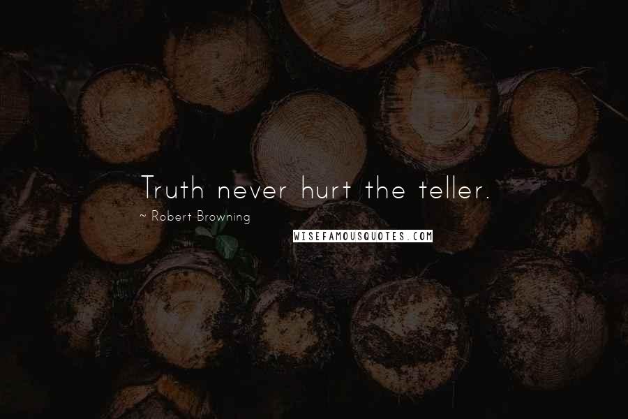 Robert Browning Quotes: Truth never hurt the teller.