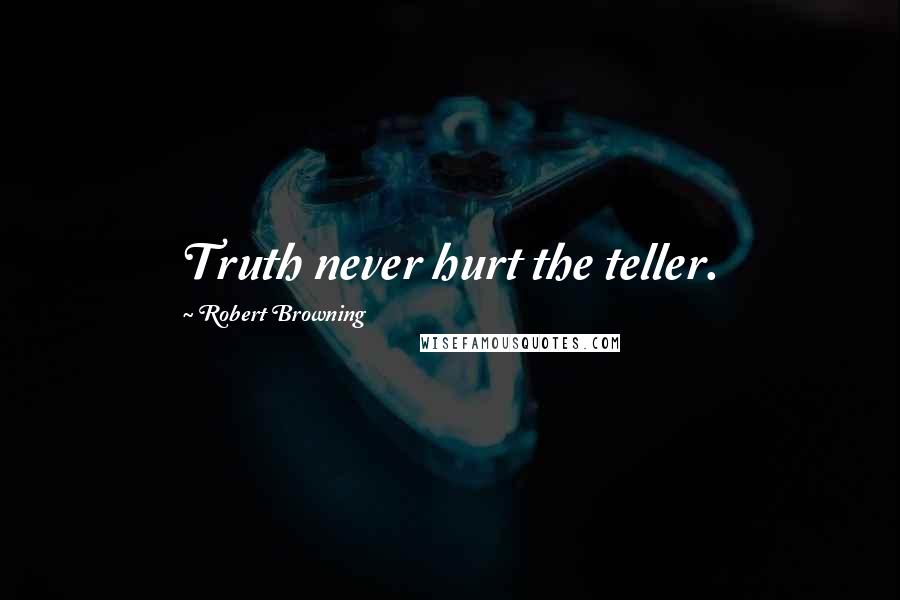Robert Browning Quotes: Truth never hurt the teller.