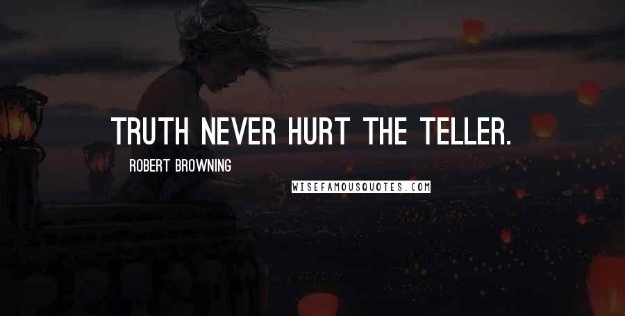 Robert Browning Quotes: Truth never hurt the teller.
