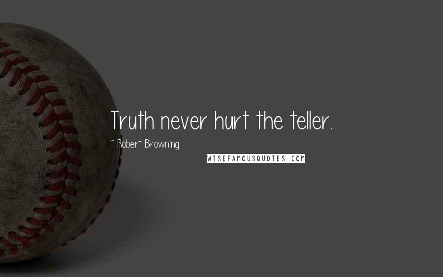 Robert Browning Quotes: Truth never hurt the teller.