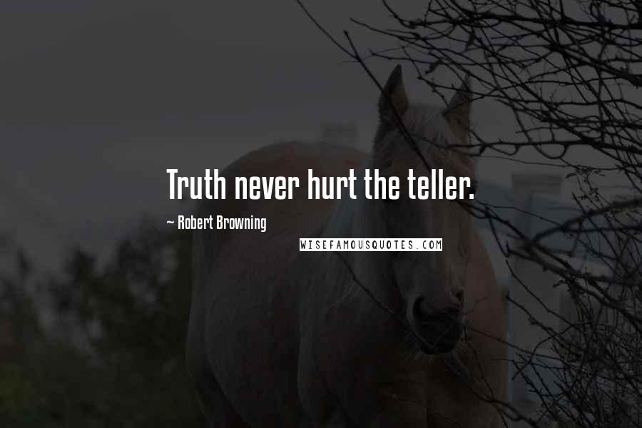 Robert Browning Quotes: Truth never hurt the teller.