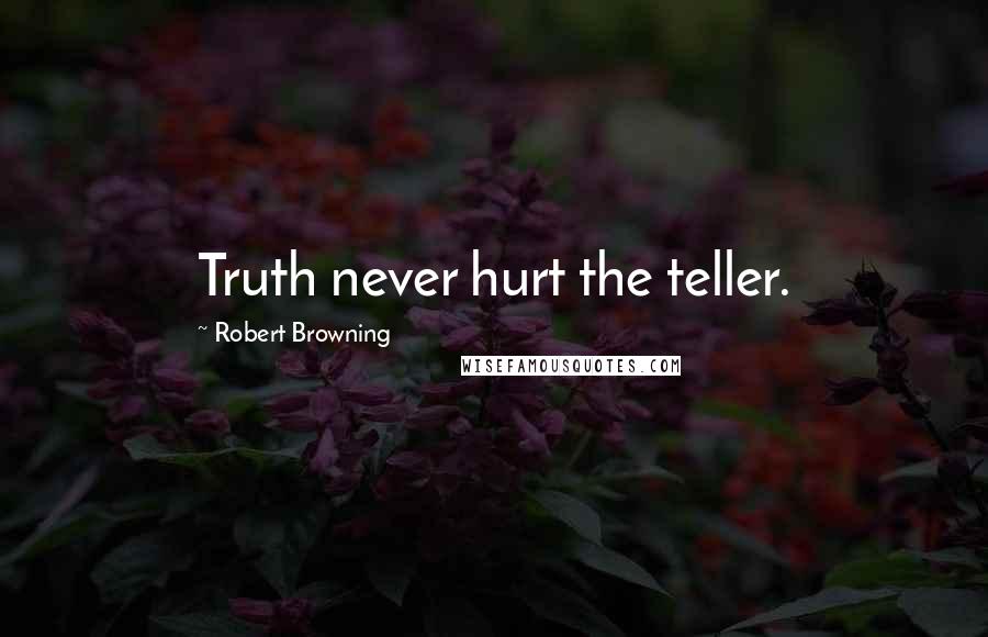 Robert Browning Quotes: Truth never hurt the teller.