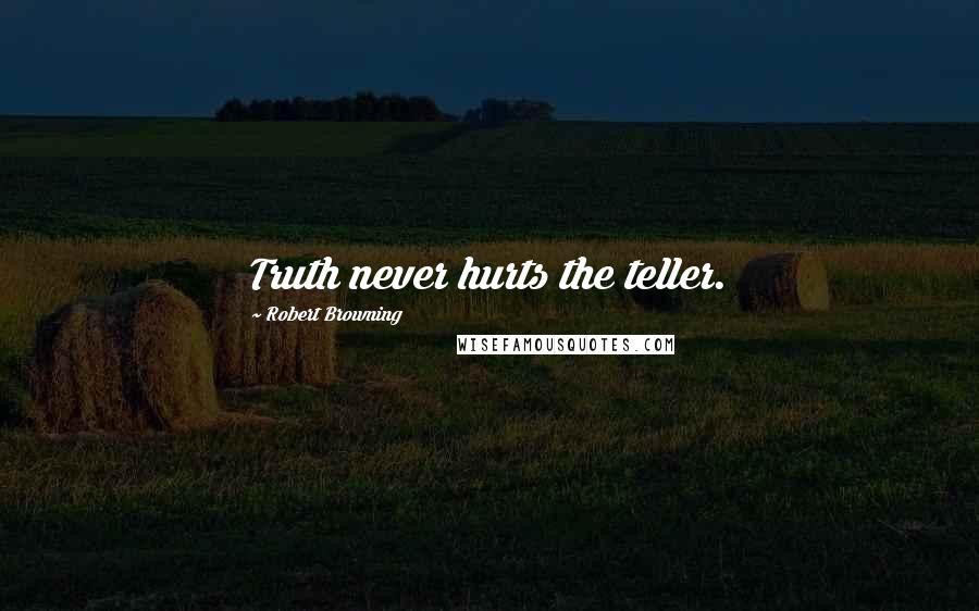 Robert Browning Quotes: Truth never hurts the teller.