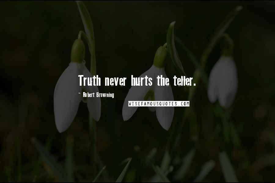 Robert Browning Quotes: Truth never hurts the teller.