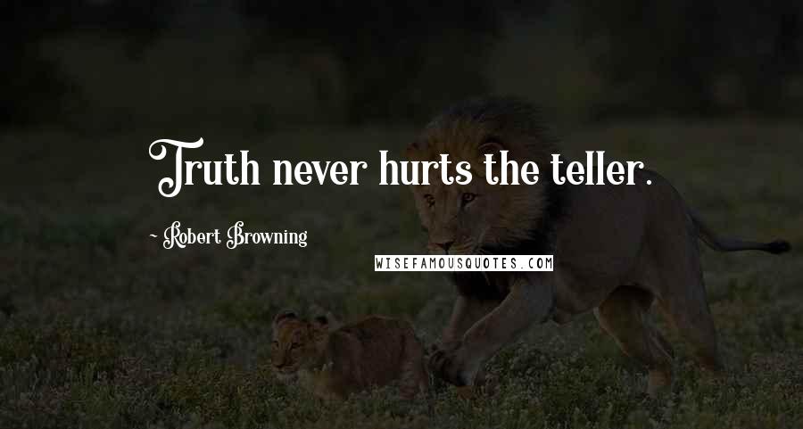 Robert Browning Quotes: Truth never hurts the teller.