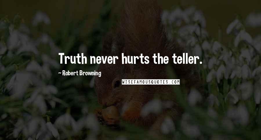 Robert Browning Quotes: Truth never hurts the teller.