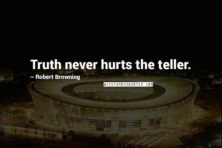 Robert Browning Quotes: Truth never hurts the teller.