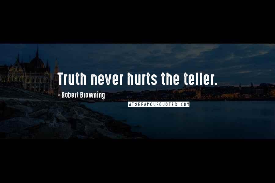 Robert Browning Quotes: Truth never hurts the teller.