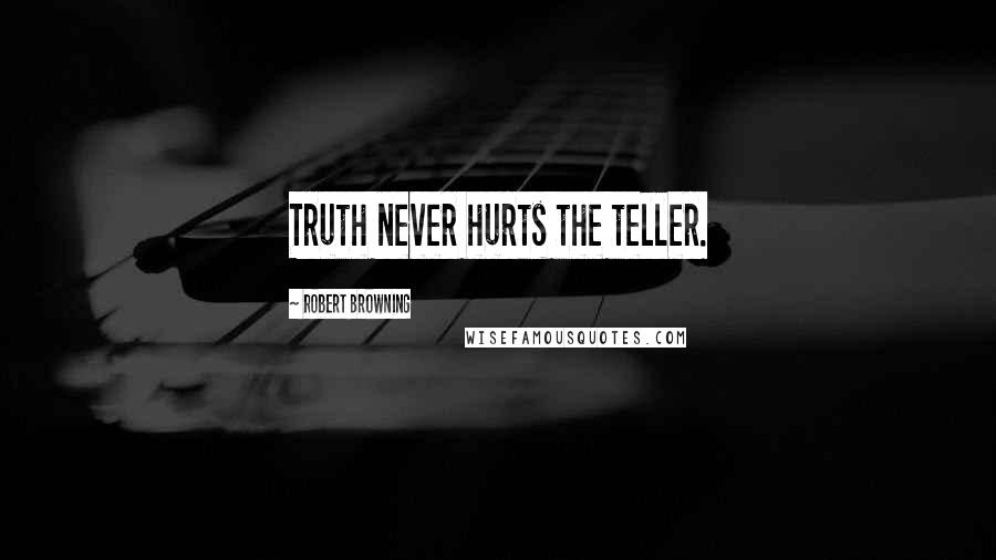Robert Browning Quotes: Truth never hurts the teller.