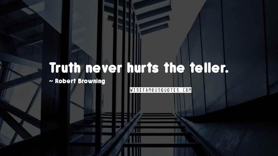 Robert Browning Quotes: Truth never hurts the teller.