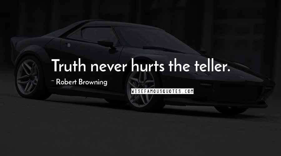 Robert Browning Quotes: Truth never hurts the teller.
